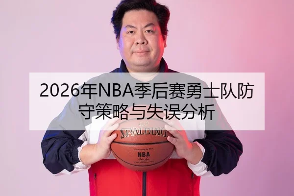 2026年NBA季后赛勇士队防守策略与失误分析