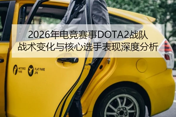 2026年电竞赛事DOTA2战队战术变化与核心选手表现深度分析