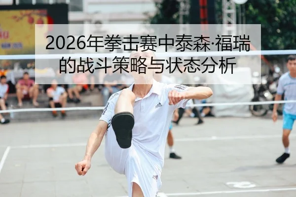 2026年拳击赛中泰森·福瑞的战斗策略与状态分析
