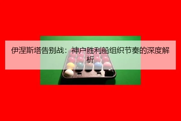 伊涅斯塔告别战：神户胜利船组织节奏的深度解析