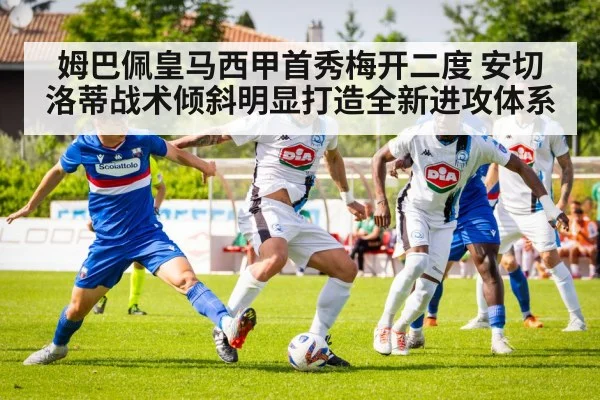 姆巴佩皇马西甲首秀梅开二度 安切洛蒂战术倾斜明显打造全新进攻体系